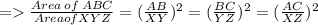 = \frac{Area \: of \: ABC}{Area of XYZ} = (\frac{AB}{XY})^ {2} = (\frac{BC}{YZ})^2 = (\frac{AC}{XZ} )^2