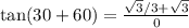 \tan (30 + 60) = \frac{\sqrt 3/3 + \sqrt 3}{0}