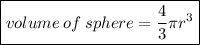 \boxed{volume \: of \: sphere =  \frac{4}{ 3}\pi {r}^{3}  }