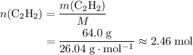 \begin{aligned}n({\rm C_2H_2}) &= \frac{m({\rm C_2H_2})}{M} \\ &= \frac{64.0\; \rm g}{26.04\; \rm g\cdot mol^{-1}}\approx 2.46\; \rm mol\end{aligned}