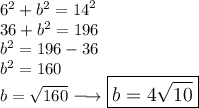 \large{ {6}^{2}  +  {b}^{2}  =  {14}^{2} } \\  \large{36 +  {b}^{2}  = 196}  \\  \large{ {b}^{2}  = 196 - 36} \\  \large{ {b}^{2}  = 160} \\  \large{ b  =  \sqrt{160}  \longrightarrow  \boxed{b = 4 \sqrt{10} }}
