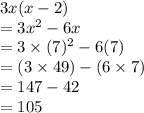3x(x - 2) \\ = 3x {}^{2}  - 6x \\ = 3 \times (7) {}^{2}  - 6(7) \\ = (3 \times 49) - (6 \times 7) \\  = 147 - 42 \\  = 105