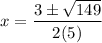 \displaystyle x=\frac{3 \pm \sqrt{149}}{2(5)}