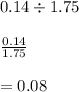 0.14 \div 1.75\\\\\frac{0.14}{1.75} \\\\= 0.08