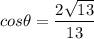 \displaystyle cos\theta = \frac{2\sqrt{13}}{13}