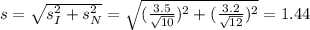 s = \sqrt{s_I^2+s_N^2} = \sqrt{(\frac{3.5}{\sqrt{10}})^2+(\frac{3.2}{\sqrt{12}})^2} = 1.44