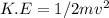 K.E=1/2 mv^2