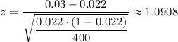 z=\dfrac{0.03-0.022}{\sqrt{\dfrac{#0.022 \cdot (1 - #0.022)}{400}}} \approx 1.0908