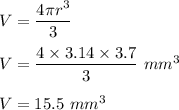 V = \dfrac{4\pi r^3}{3}\\\\V = \dfrac{4\times 3.14 \times 3.7}{3}\ mm^3\\\\V = 15.5 \ mm^3