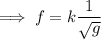 \implies f =k \dfrac{1}{\sqrt g}