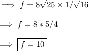 \implies f = 8\sqrt{25} \times 1/ \sqrt{16}\\\\\implies f = 8*5 / 4 \\\\\implies \boxed{ f = 10 }