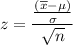 $z=\frac{\frac{(\overline x - \mu)}{\sigma}}{\sqrt n}$