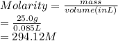Molarity = \frac{mass}{volume (in L)}\\= \frac{25.0 g}{0.085 L}\\= 294.12 M