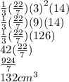 \frac{1}{3} ( \frac{22}{7} )  {(3)}^{2} (14) \\  \frac{1}{3} ( \frac{22}{7})(9)(14) \\  \frac{1}{3}( \frac{22}{7}) (126) \\ 42( \frac{22}{7}) \\  \frac{924}{7}  \\ 132{cm}^{3}
