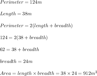 Perimeter =  124m\\\\Length = 38m\\\\Perimeter = 2(length + breadth)\\\\124 = 2( 38 + breadth)\\\\62 = 38 + breadth\\\\breadth = 24m\\\\Area = length \times breadth = 38 \times 24 = 912m^2