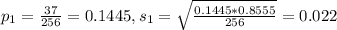p_1 = \frac{37}{256} = 0.1445, s_1 = \sqrt{\frac{0.1445*0.8555}{256}} = 0.022