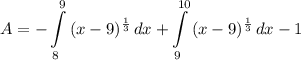 \displaystyle A = -\int\limits^9_8 {(x - 9)^{\frac{1}{3}}} \, dx + \int\limits^{10}_9 {(x - 9)^{\frac{1}{3}}} \, dx - 1