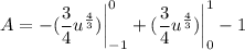 \displaystyle A = -(\frac{3}{4}u^{\frac{4}{3}}) \bigg| \limits^0_{-1} + (\frac{3}{4}u^{\frac{4}{3}}) \bigg| \limits^1_0 - 1