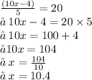 \frac{(10x - 4)}{5}  = 20 \\ ✒ \: 10x - 4 = 20 \times 5 \\ ✒ \: 10x = 100 + 4 \\ ✒10x = 104 \\ ✒ \: x =  \frac{104}{10}  \\ ✒ \: x = 10.4