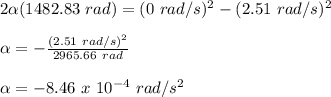 2\alpha(1482.83\ rad) = (0\ rad/s)^2-(2.51\ rad/s)^2\\\\\alpha = -\frac{(2.51\ rad/s)^2}{2965.66\ rad} \\\\\alpha = - 8.46\ x\ 10^{-4}\ rad/s^2