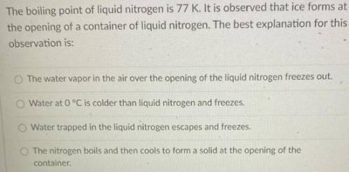 The boiling point of liquid nitrogen is 77 kelvin. It is observed that ice forms at the opening of a