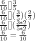 \frac{6}{10} [] \frac{3}{5}  \\\frac{6}{10} [] (\frac{3}{5} )(\frac{2}{2})\\\frac{6}{10} [] (\frac{3 * 2}{5 * 2})\\\frac{6}{10} = \frac{6}{10}