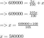 = 609000 = \frac{5x}{100} + x\\\\=609000 = \frac{105x}{100}\\\\= x = \frac{609000 \times 100}{105}\\\\x = 580000