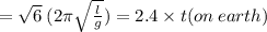 =  \sqrt{6} \: (2\pi \sqrt{ \frac{l}{g} } ) = 2.4  \times t(on \: earth)