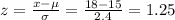 z=\frac{x-\mu}{\sigma} =\frac{18-15}{2.4} =1.25