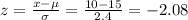 z=\frac{x-\mu}{\sigma} =\frac{10-15}{2.4} =-2.08
