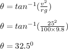 \theta = tan^{-1}(\frac{v^2}{rg} )\\\\\theta = tan^{-1} (\frac{25^2}{100 \times 9.8} )\\\\\theta = 32.5 ^0
