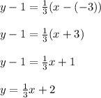 y - 1 = \frac{1}{3}(x -(-3)) \\\\y - 1 = \frac{1}{3}(x +3)\\\\y - 1 =\frac{1} {3}x + 1 \\\\y = \frac{1}{3}x + 2