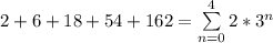 2 + 6 + 18 + 54 + 162 = \sum\limits^4_{n=0} 2* 3^n