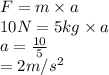 F = m \times a\\10 N = 5 kg \times a\\a = \frac{10}{5}\\= 2 m/s^{2}