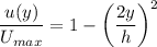 $\frac{u(y)}{U_{max}}=1-\left(\frac{2y}{h}\right)^2$