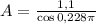A = \frac{1,1}{\cos 0,228\pi}