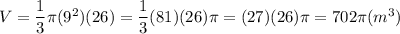 V=\dfrac{1}{3}\pi(9^2)(26)=\dfrac{1}{3}(81)(26)\pi=(27)(26)\pi=702\pi(m^3)