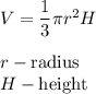 V=\dfrac{1}{3}\pi r^2H\\\\r-\text{radius}\\H-\text{height}
