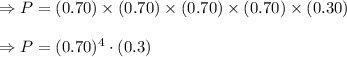 \Rightarrow P=(0.70)\times (0.70)\times (0.70)\times (0.70)\times (0.30)\\\\\Rightarrow P=(0.70)^4\cdot (0.3)