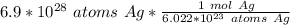 6.9*10^{28} \ atoms \ Ag*\frac{ 1 \ mol \ Ag}{6.022*10^{23} \ atoms \ Ag}