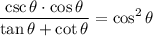 \displaystyle \frac{\csc\theta\cdot \cos\theta}{\tan\theta +\cot\theta}=\cos^2\theta