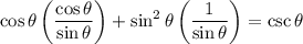 \displaystyle \cos\theta\left(\frac{\cos\theta}{\sin\theta}\right)+\sin^2\theta\left(\frac{1}{\sin\theta}}\right)=\csc\theta