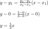 y-y_1=\frac{y_2-y_1}{x_2-x_1} (x-x_1)\\\\y-0=\frac{5-0}{3-0}(x-0)\\\\y=\frac{5}{3} x