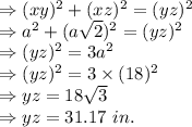 \Rightarrow (xy)^2+(xz)^2=(yz)^2\\\Rightarrow a^2+(a\sqrt{2})^2=(yz)^2\\\Rightarrow (yz)^2=3a^2\\\Rightarrow (yz)^2=3\times (18)^2\\\Rightarrow yz=18\sqrt{3}\\\Rightarrow yz=31.17\ in.