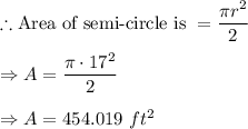 \therefore \text{Area of semi-circle is }=\dfrac{\pi r^2}{2}\\\\\Rightarrow A=\dfrac{\pi \cdot 17^2}{2}\\\\\Rightarrow A=454.019\ ft^2