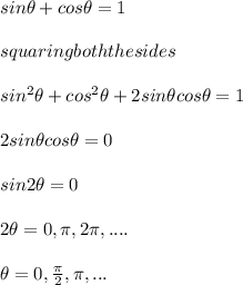 sin\theta + cos \theta = 1 \\\\squaring both the sides\\\\sin^{2}\theta + cos^{2}\theta+2 sin\theta cos\theta = 1 \\\\2sin\theta cos\theta = 0 \\\\sin2\theta = 0\\\\2\theta = 0, \pi, 2 \pi,....\\\\\theta = 0, \frac{\pi}{2}, \pi,...