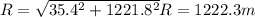 R = \sqrt{35.4^{2}+1221.8^{2}}R = 1222.3 m
