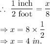\therefore \ \dfrac{1\ \text{inch}}{2\ \text{foot}}=\dfrac{x}{8}\\\\\Rightarrow x=8\times \dfrac{1}{2}\\\Rightarrow x=4\ in.