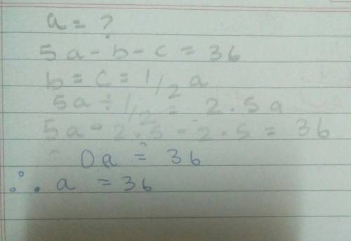 What is the value of a, if 5a-b-c=36 and b=c=1/2a