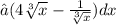 ∫(4\sqrt[3]{x}  -  \frac{1}{ \sqrt[3]{x} } )dx